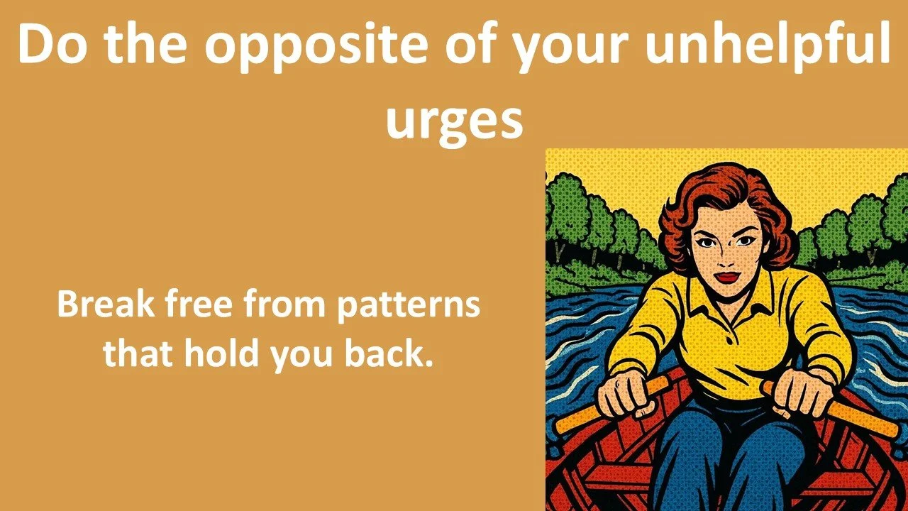 Do the opposite of your unhelpful urges