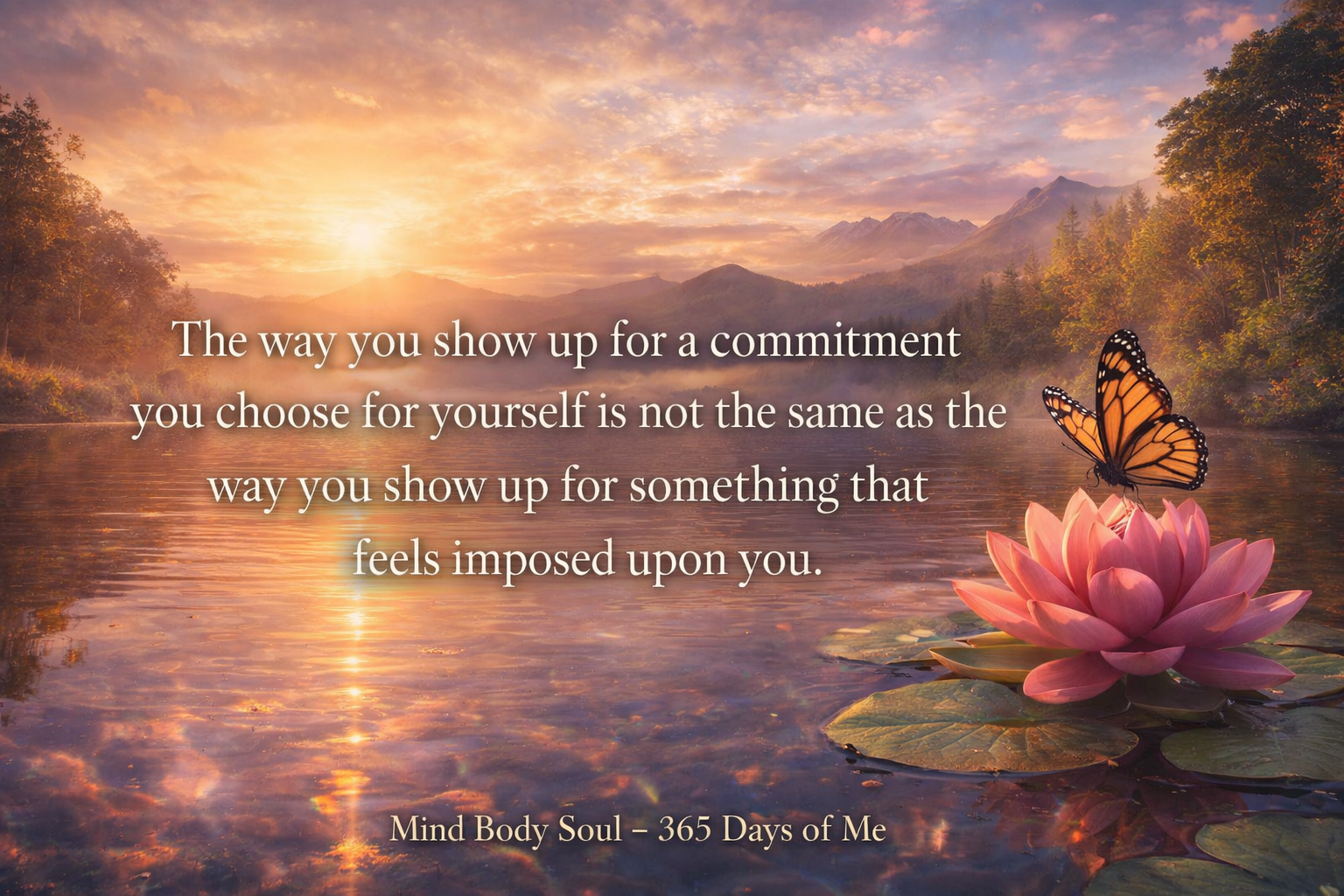 The way you show up for a commitment you choose for yourself is not the same as the way you show up for something that feels imposed upon you.