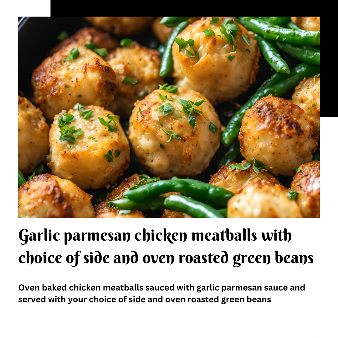 Garlic Parmesan Chicken Meatballs with choice of side and oven roasted green beans