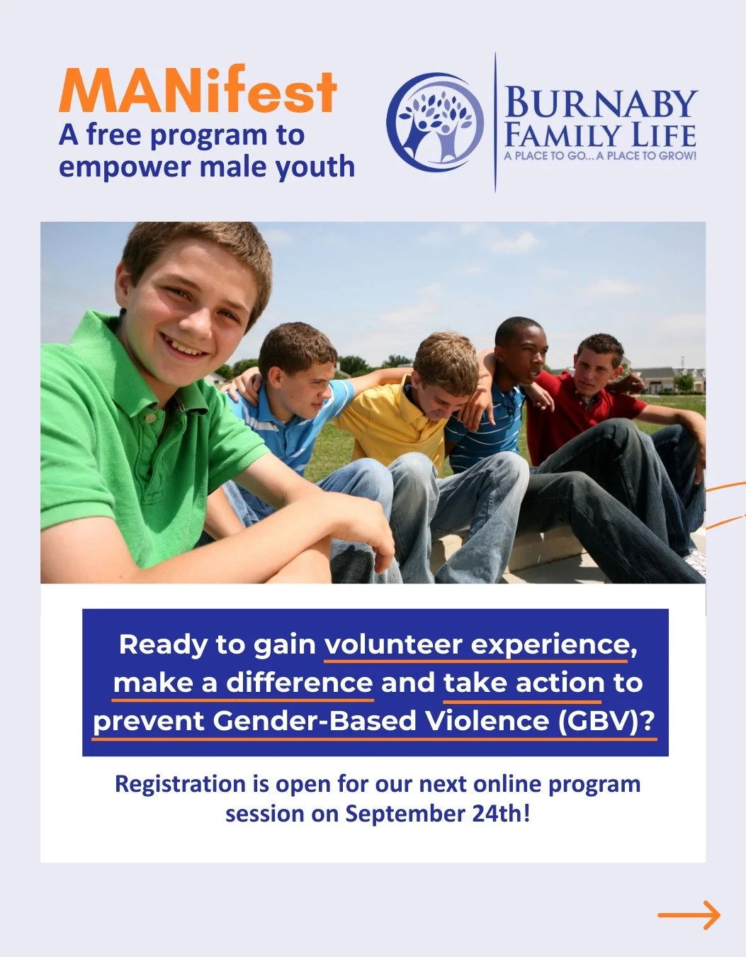 📢Registration for our next MANifest Online Program Session is Open!

Are you a male-identifying youth (13 -24 years old) ready to build leadership skills, gain volunteer experience, and make a positive impact? Join us on September 24th for our next 