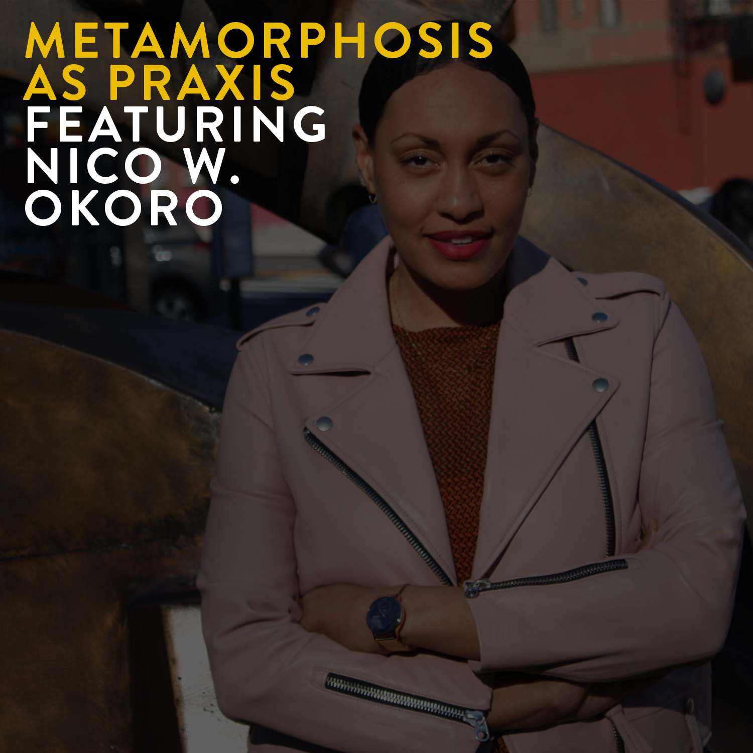 METAMORPHOSIS AS PRAXIS FEATURING NICO W. OKORO