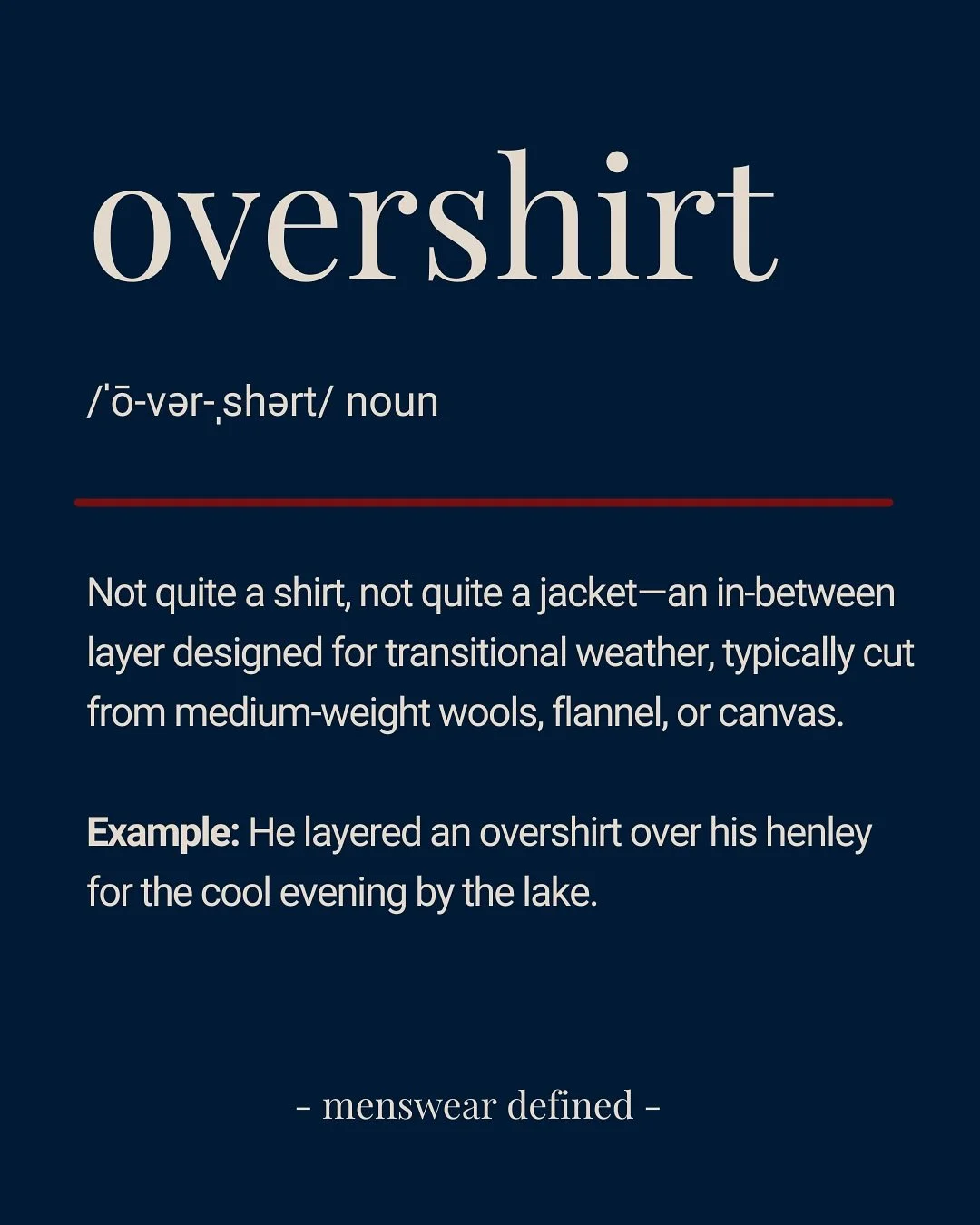 An overshirt is the layer you reach for when temperatures dip but a coat is still too much.

It layers easily over a tee, polo, or button-down, and pairs just as well with tailored slacks as it does with denim.

In other words: the most useful piece 