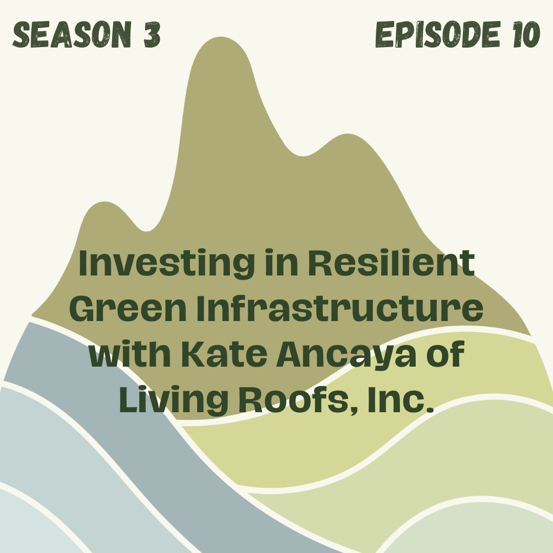 Investing in Resilient Green Infrastructure with Kate Ancaya of Living Roofs, Inc.