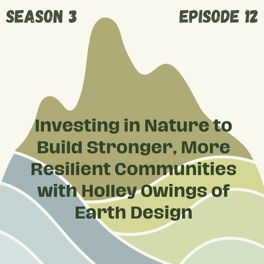 Investing in Nature to Build Stronger, More Resilient Communities with Holley Owings of Earth Design