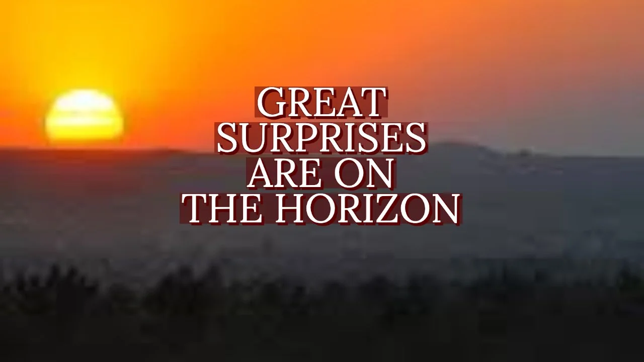 GREAT SURPRISES ARE ON THE HORIZON