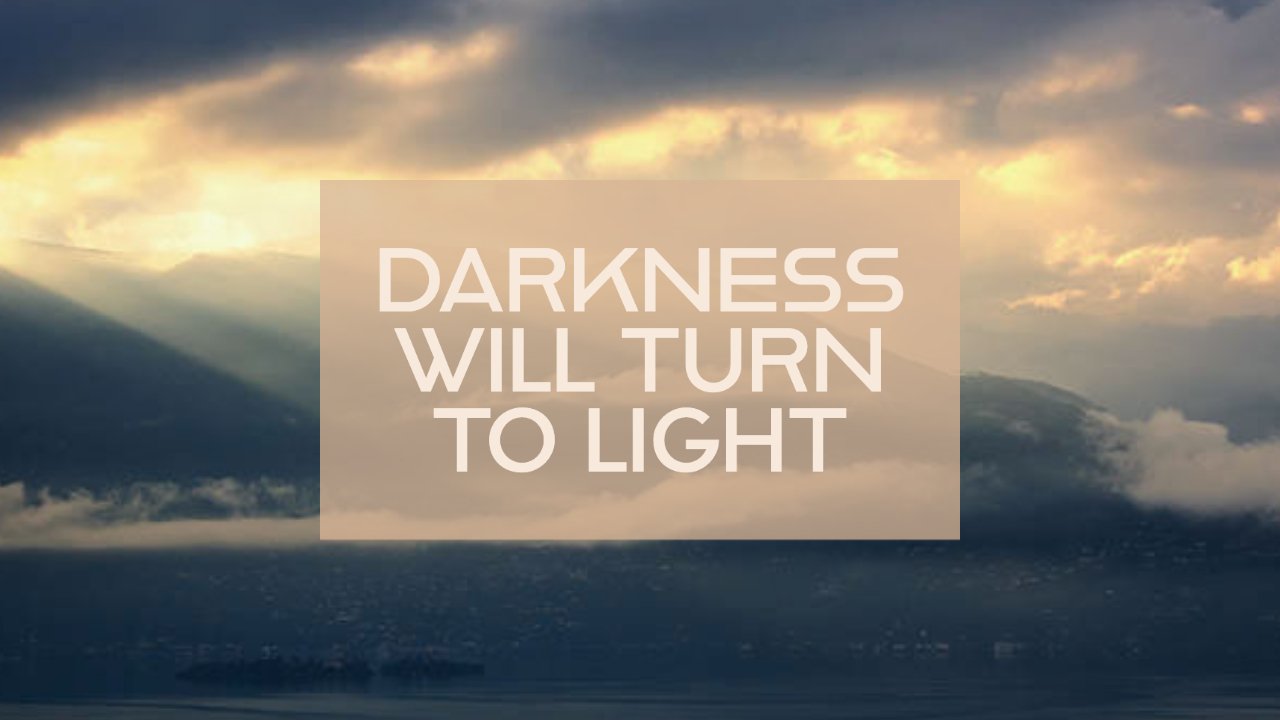 DARKNESS WILL TURN TO LIGHT
