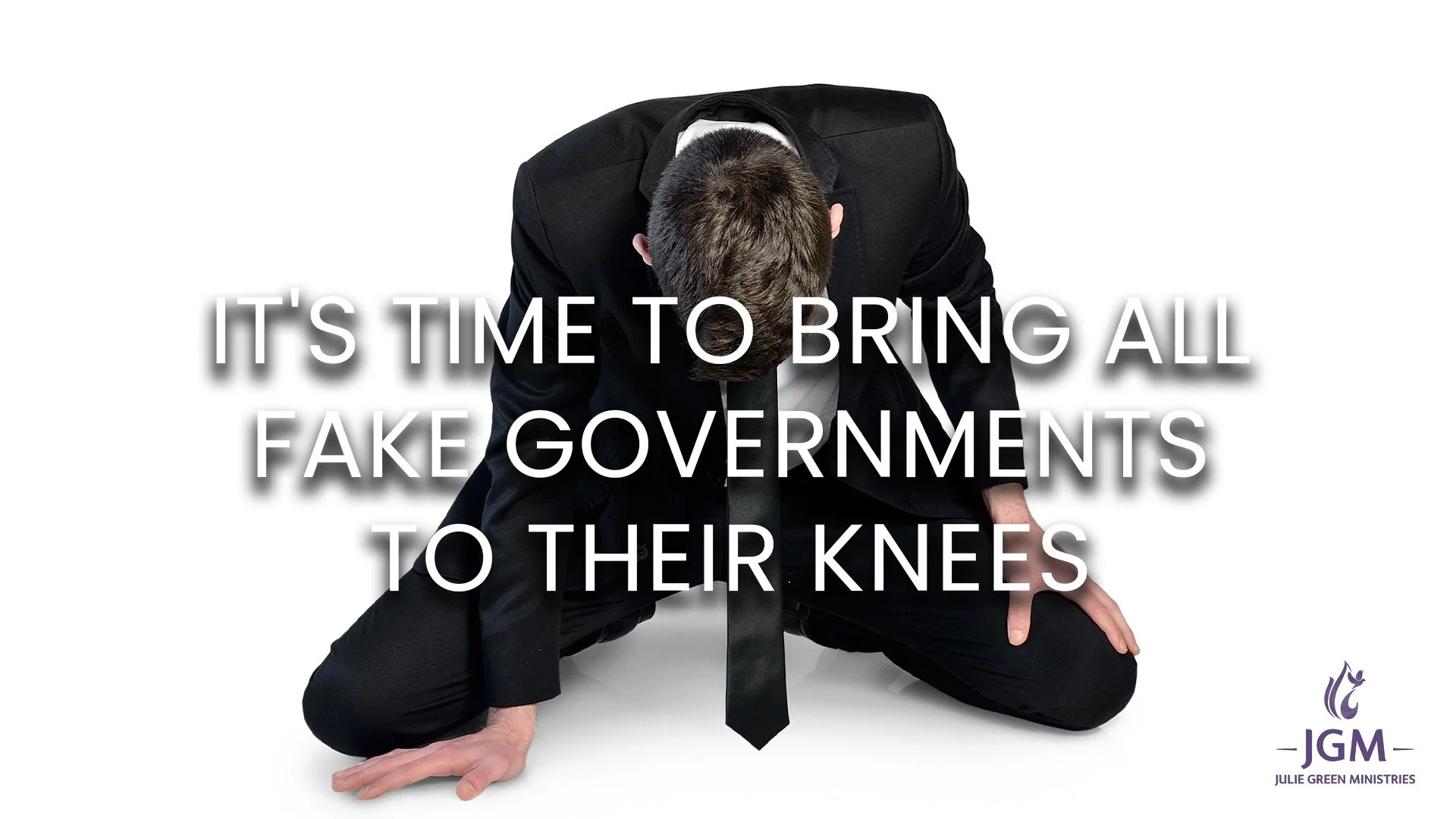 IT'S TIME TO BRING ALL FAKE GOVERNMENTS TO THEIR KNEES