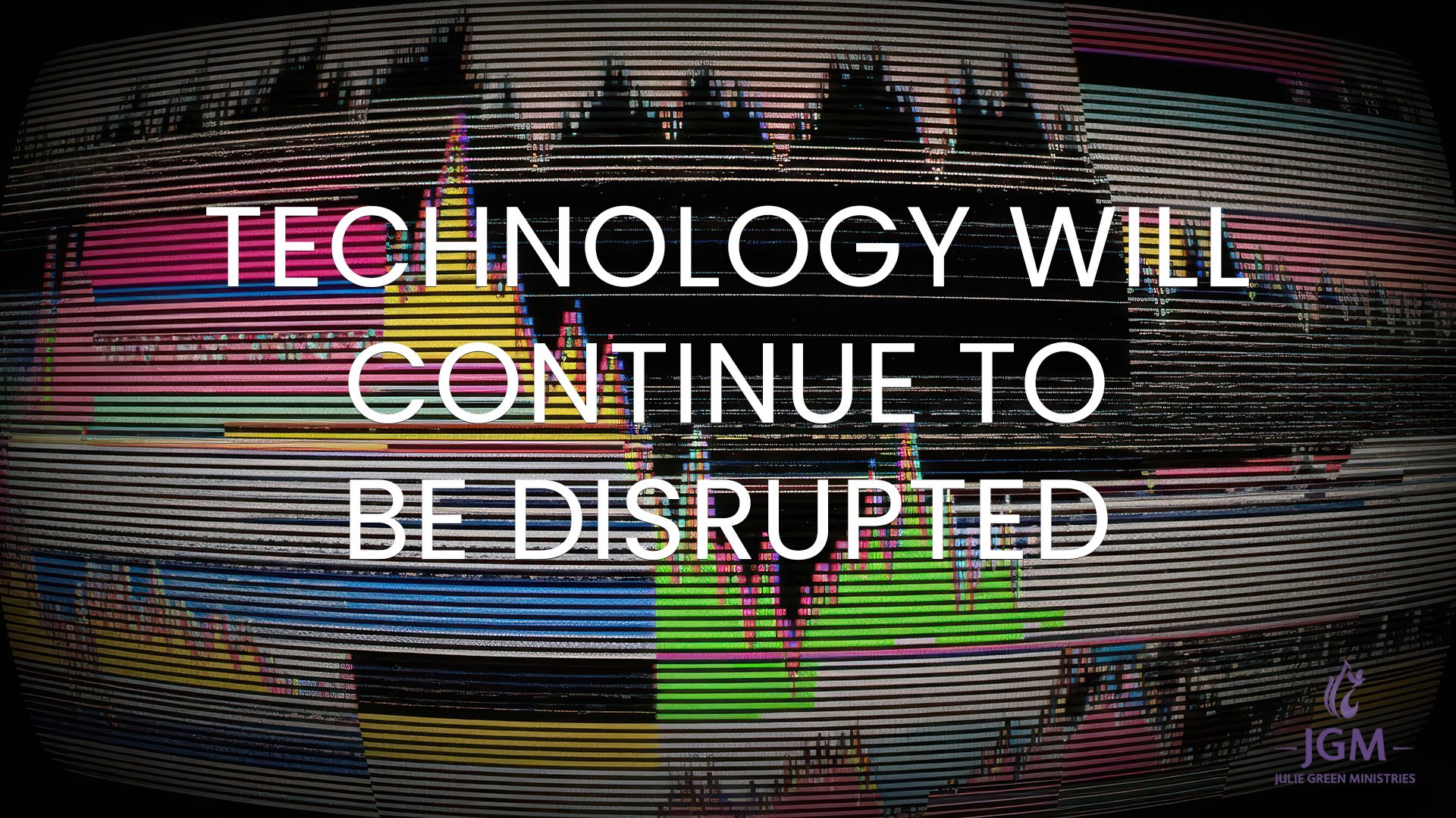 TECHNOLOGY WILL CONTINUE TO BE DISRUPTED