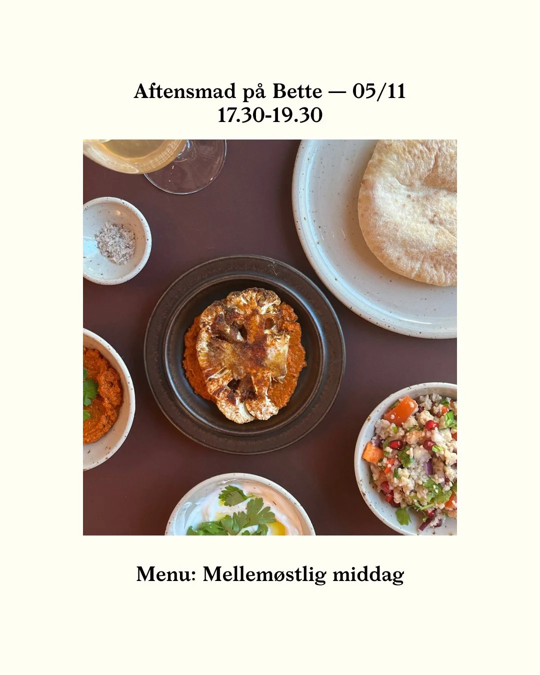 BETTES AFTENSMAD 05/11: Mellemøstligt tema med blomkålssteaks, tabuleh, hjemmelavede dips og labneh 
Derudover har vi som altid vores børnemenu og babymos, samt øl/vin/most. 
Køb jeres billetter online på