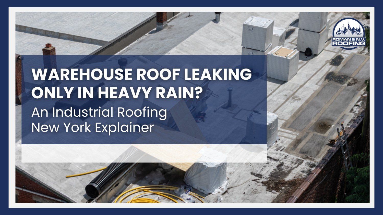 Warehouse Roof Leaking Only in Heavy Rain? An Industrial Roofing New York Explainer
