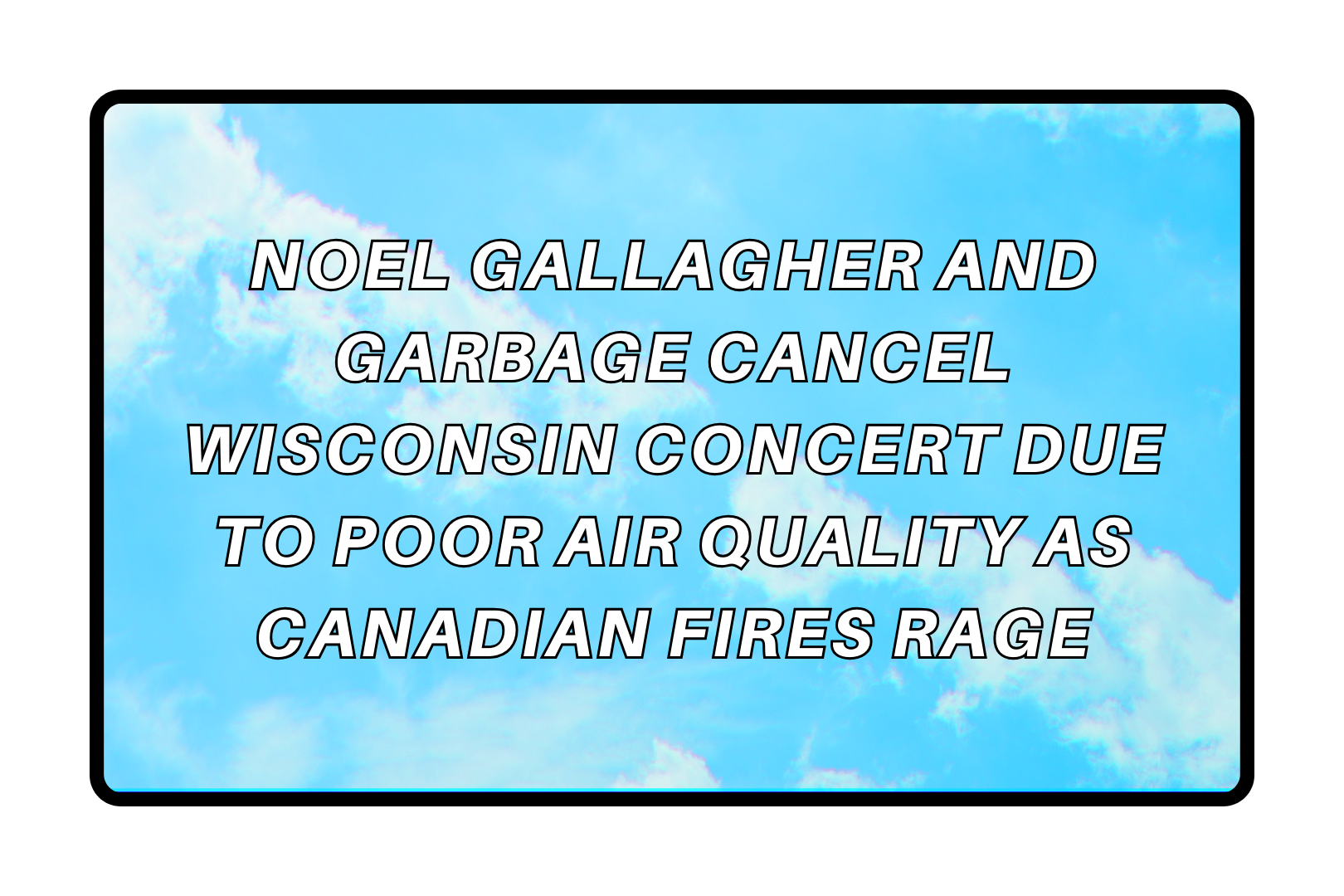Noel Gallagher and Garbage cancel Wisconsin concert due to poor air quality as Canadian fires rage