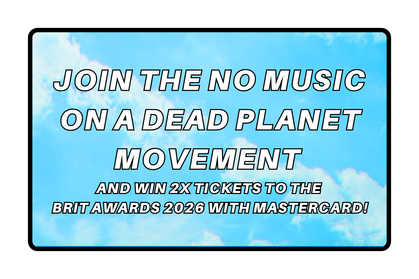 Join the NO MUSIC ON A DEAD PLANET Movement and win 2x tickets to The BRIT Awards 2026 with Mastercard!