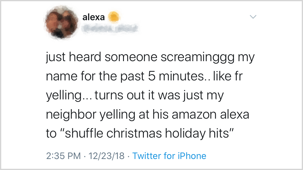 Tweet from someone named Alexa: "just heard someone screaminggg my name for the past 5 mintues.. like fr yelling.... turns out it was just my neighbor yelling at his amazon alexa to "shuffle christmas holiday hits"