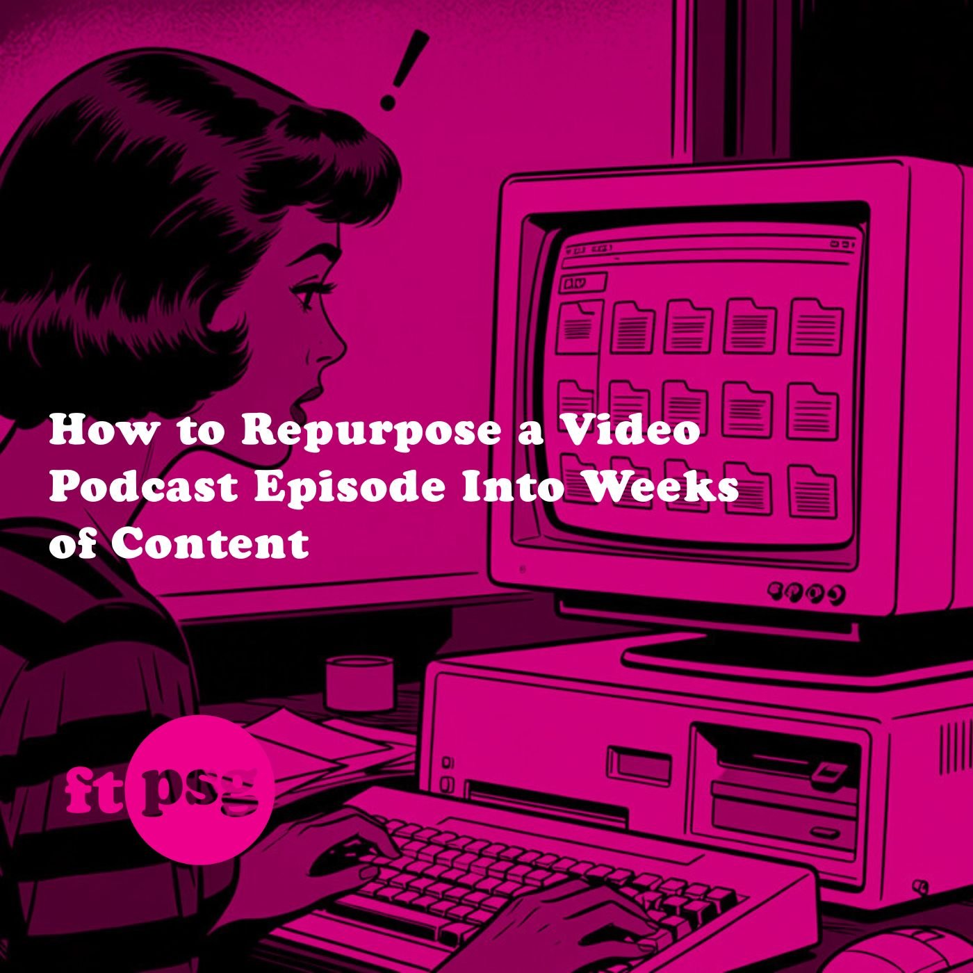 How to Repurpose a Video Podcast Episode Into Weeks of Content - ftpsg podcast