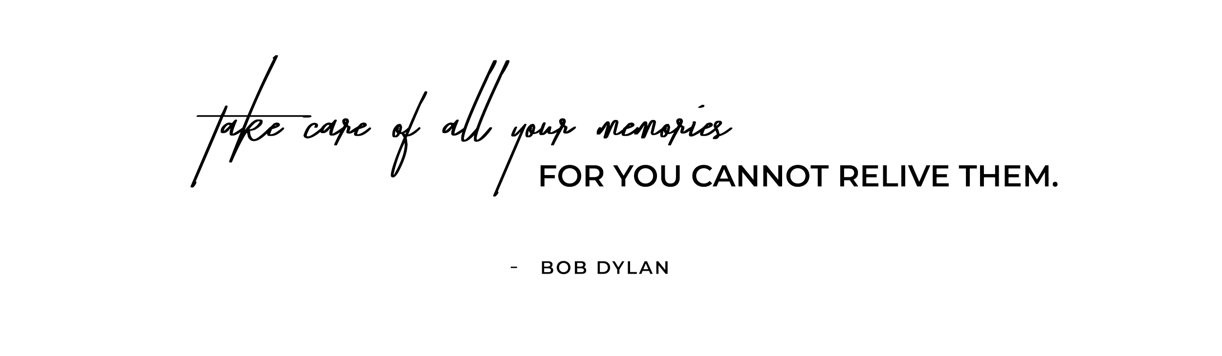 Inspirational quote by Bob Dylan: "Take care of all your memories, for you cannot relive them," written in white cursive and block fonts on a black background.
