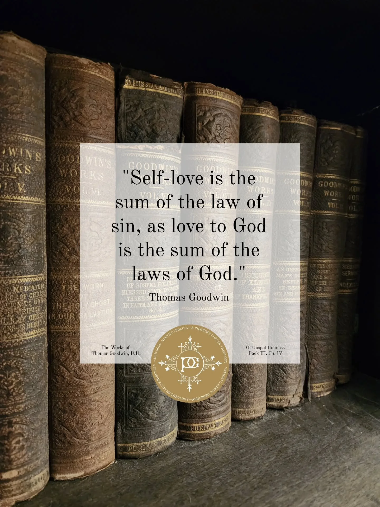 "Self-love is the sum of the law of sin, as love to God is the sum of the laws of God."
&mdash;Thomas Goodwin, 'Of Gospel Holiness.'
.
.
.
.
. 
#APCquoteoftheday #APilgrimsCoffer #ThomasGoodwin #Christianity #christianquote