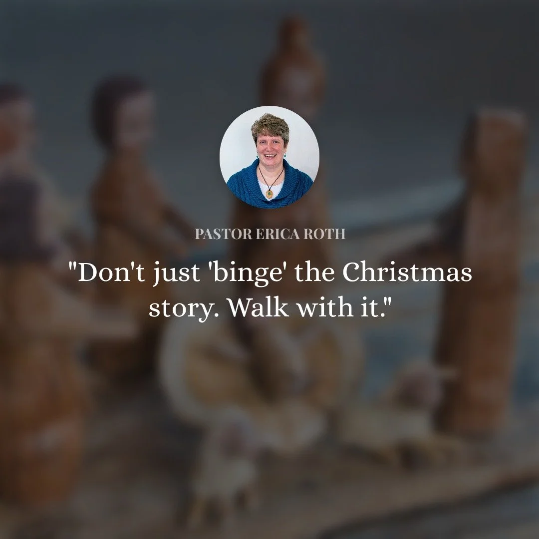 "Don't just 'binge' the Christmas story. Walk with it." - Pastor Erica Roth