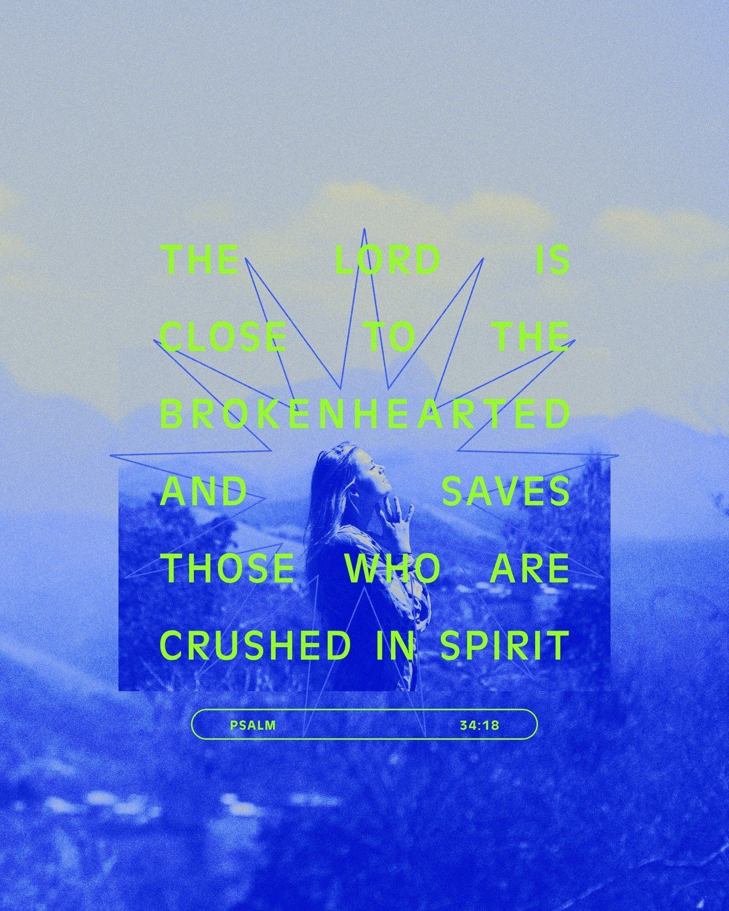 "The Lord is close to the brokenhearted and saves those who are crushed in sprit. Psalm 34:18"