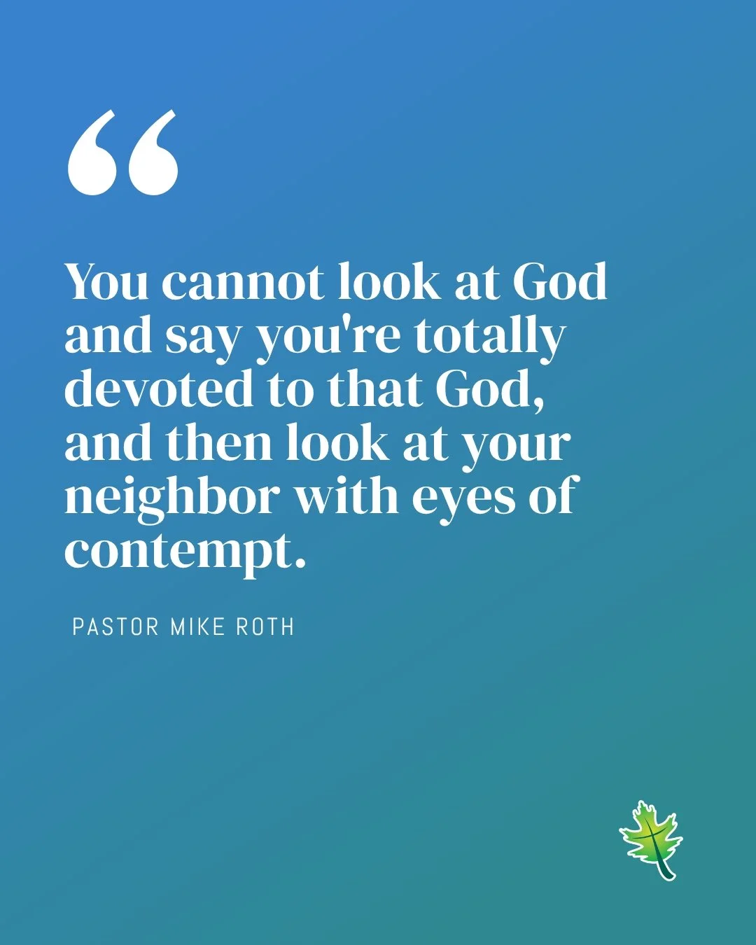 From Sunday: "You cannot look at God and say you're totally devoted to that God, and then look at your neighbor with eyes of contempt."