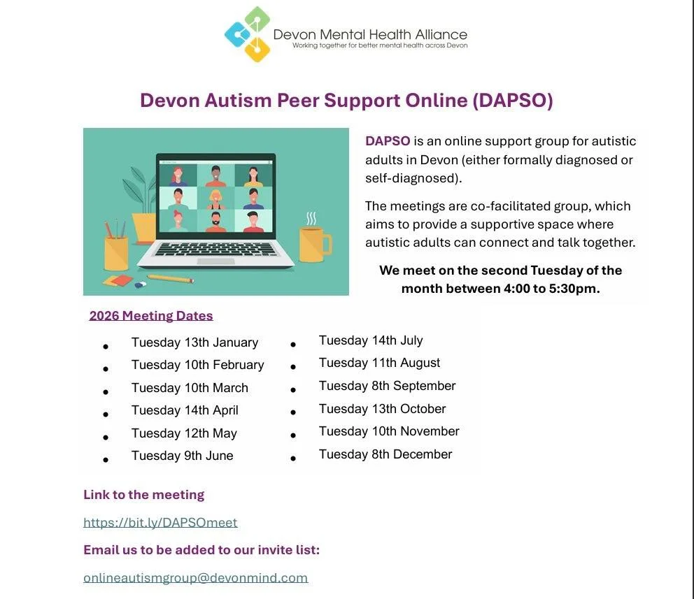 DAPSO is an online support group for any autistic adults (either formally diagnosed or self-diagnosed) across Devon. Running monthly every second Tuesday between 4:00 to 5:30pm.

Our next meeting is next Tuesday 10th February, 4pm-5:30pm.

It is faci