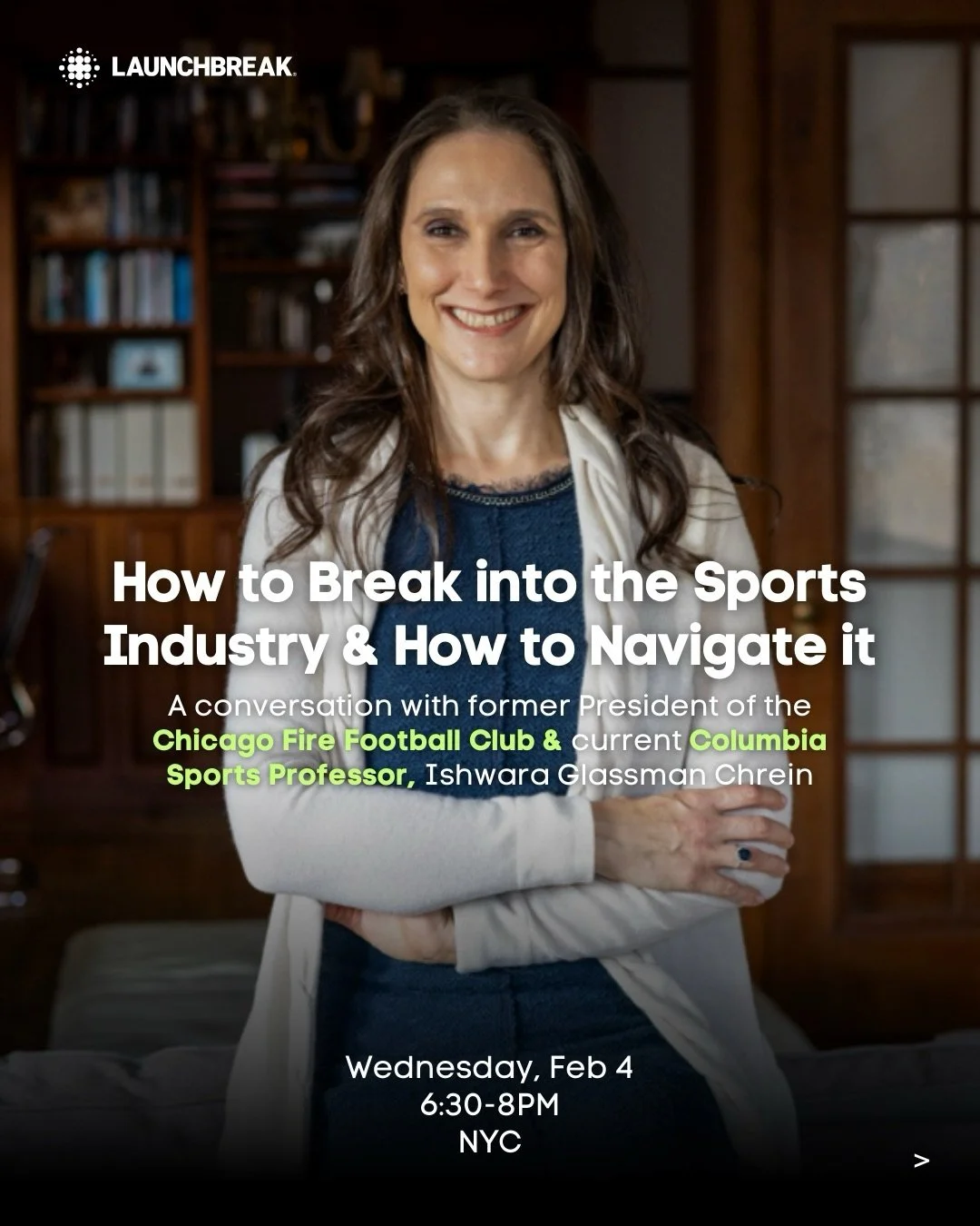 We&rsquo;re pulling back the curtain on the Business of Sports through a fireside chat with former President of the Chicago Fire Football Club &amp; current Columbia Sports Professor, Ishwara Glassman Chrein. 

Leslie Gittess, LaunchBreaker and found
