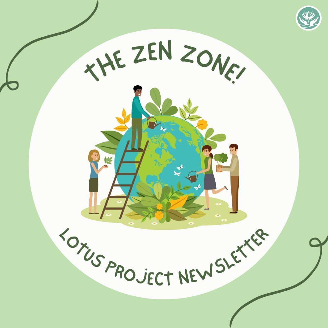 The Lotus Project is happy to introduce the Zen Zone, our youth advocacy newsletter! 🌱

The Zen Zone aims to not only give updates on our latest projects, but also to highlight news, issues, and organizations in our community. Stay tuned for more to