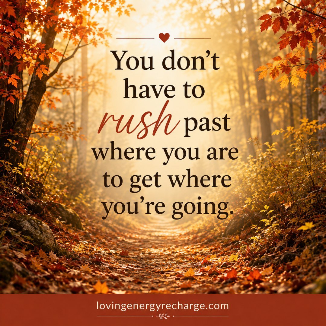 There are times when your attention can become so focused on where you're going that you barely notice where you are.

You may be thinking about the next decision, the next goal, what needs to change, or where you hope life will take you. And while t