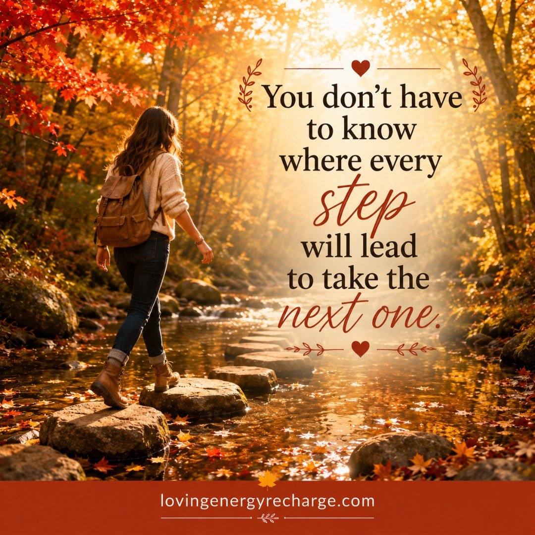 Sometimes you know enough to take the next step, even when you don't know where the whole journey is leading.

You may want reassurance that a choice will work out, that you're heading in the right direction, or that what comes next will look the way