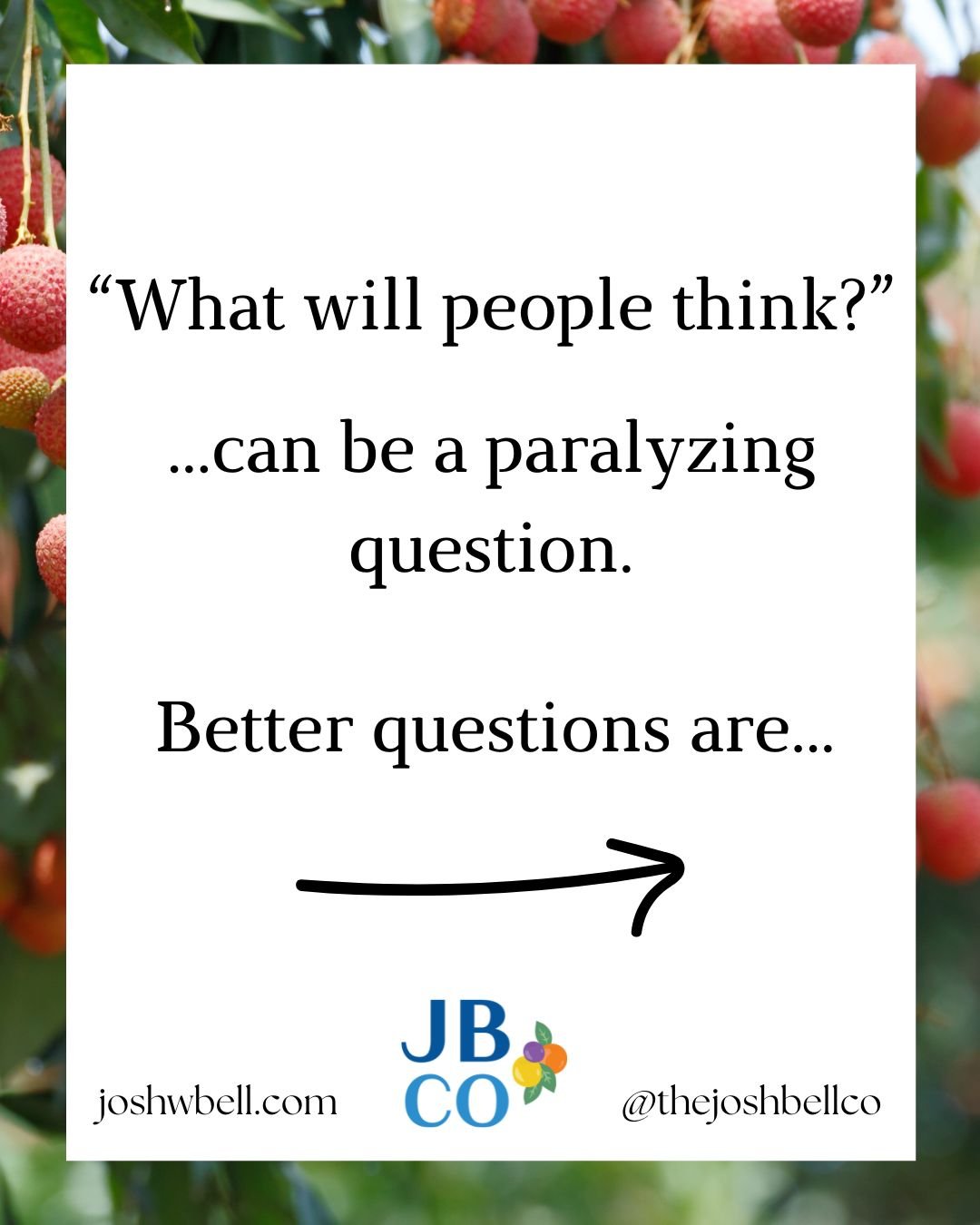 White text square with a border of fruit. Text states "What will people think?" can be a paralyzing question. Better questions are..." with an arrow pointing to the next slide.