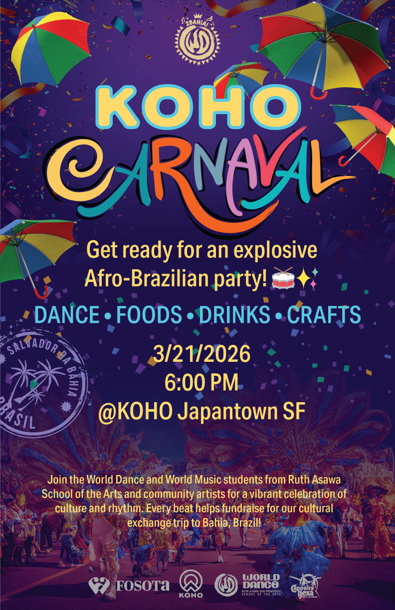 KOHO Carnaval EXPERIENCE THE MAGIC! Join the World Dance and World Music students from Ruth Asawa School of the Arts and community artists, Batuki, Capoeira Ijexa and Tara Cartegena, for a vibrant celebration of culture and rhythm.