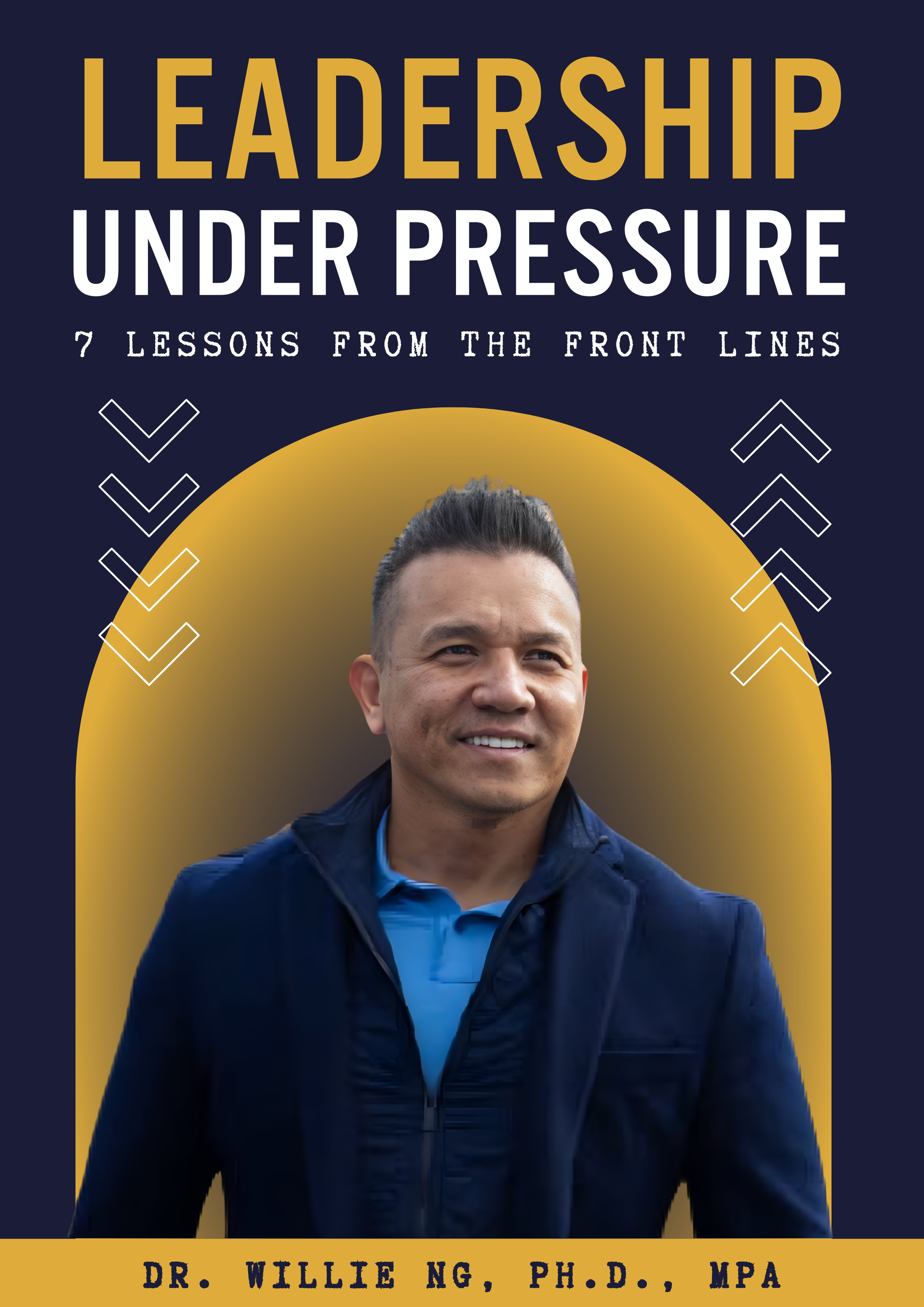 Cover of a book titled 'Leadership Under Pressure: 7 Lessons from the Front Lines' by Dr. Willie Ng, Ph.D., MPA featuring a portrait of Dr. Willie Ng smiling, with a dark background and decorative white arrow designs.