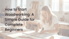 How to Start Woodworking: A Simple Guide for Complete Beginners