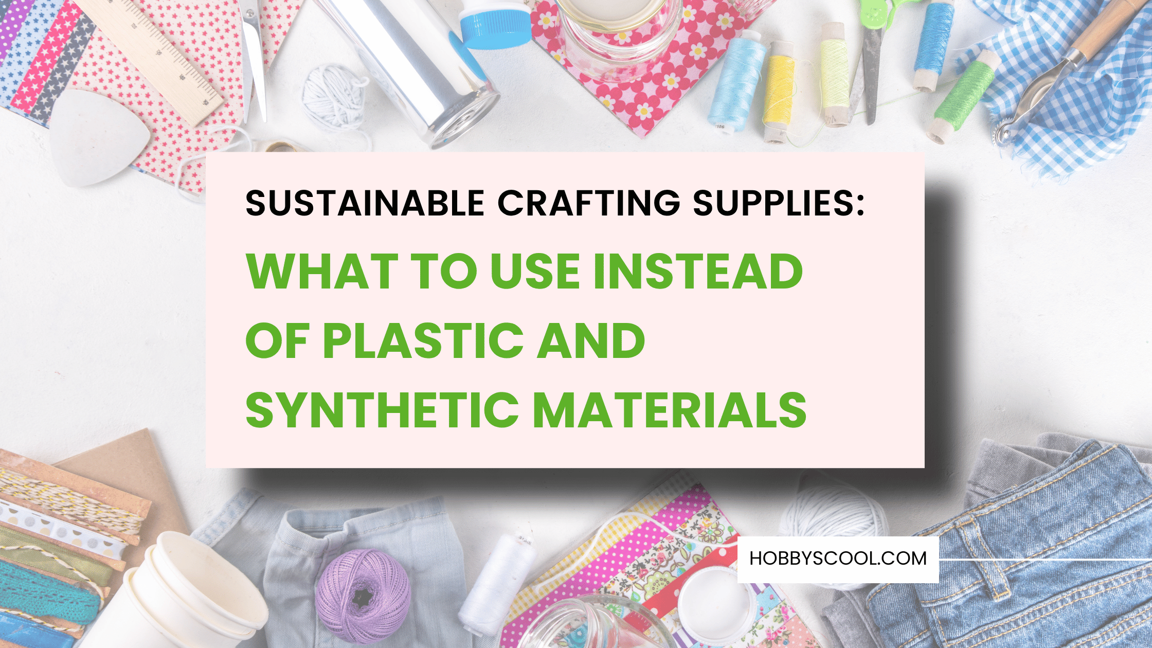 Sustainable Crafting Supplies: What to Use Instead of Plastic and Synthetic Materials