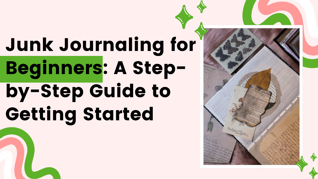 Junk Journaling for Beginners: A Step-by-Step Guide to Getting Started