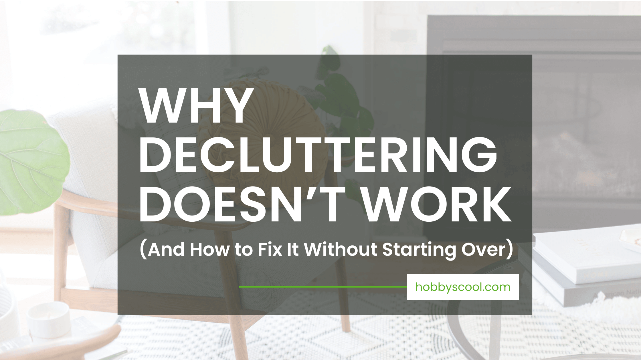 Why Decluttering Doesn’t Work (And How to Fix It Without Starting Over)