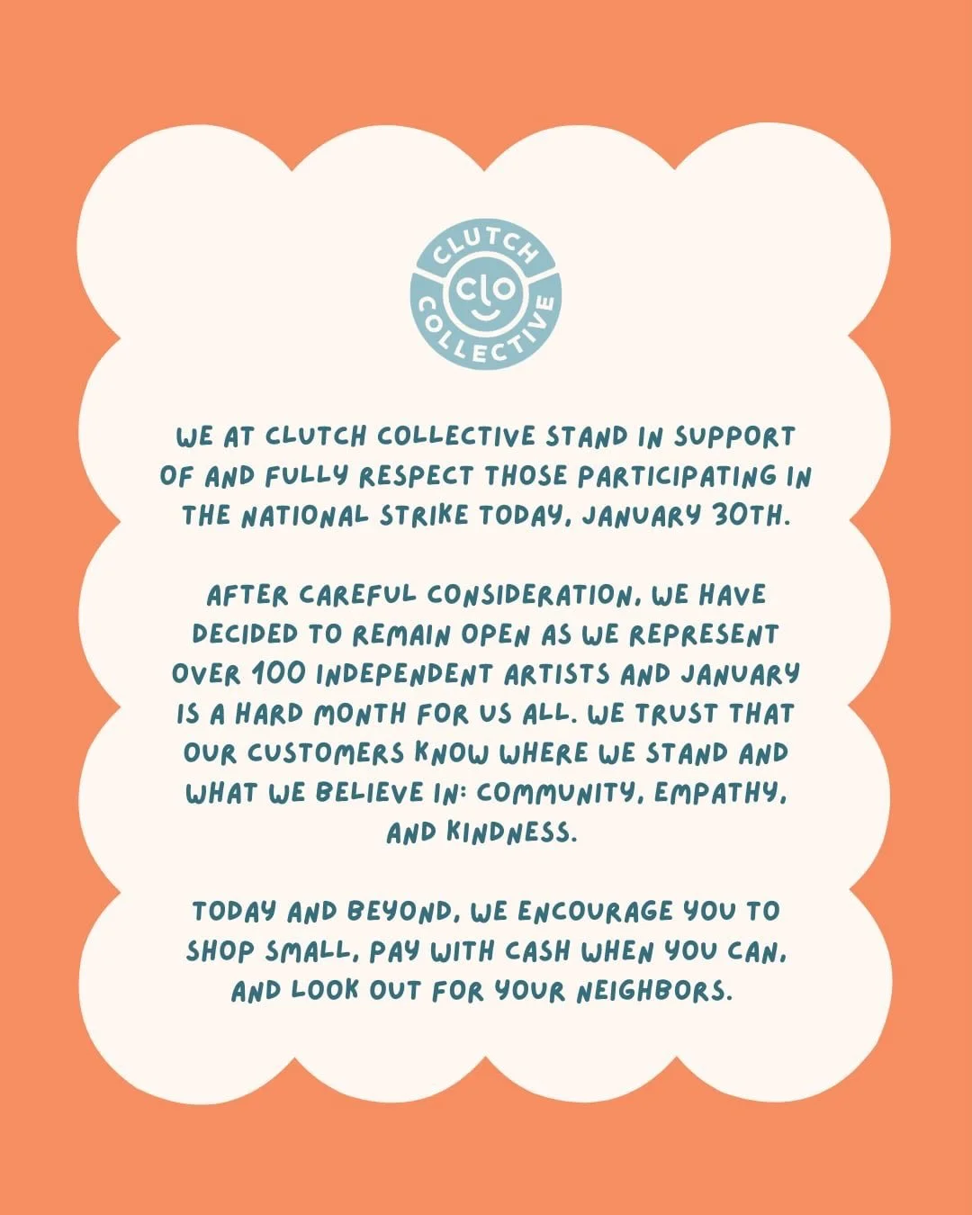 We at Clutch Collective stand in support of and fully respect those participating in the National Strike today, January 30th.

After careful consideration, we have decided to remain open today as we represent over 100 independent artists and January 