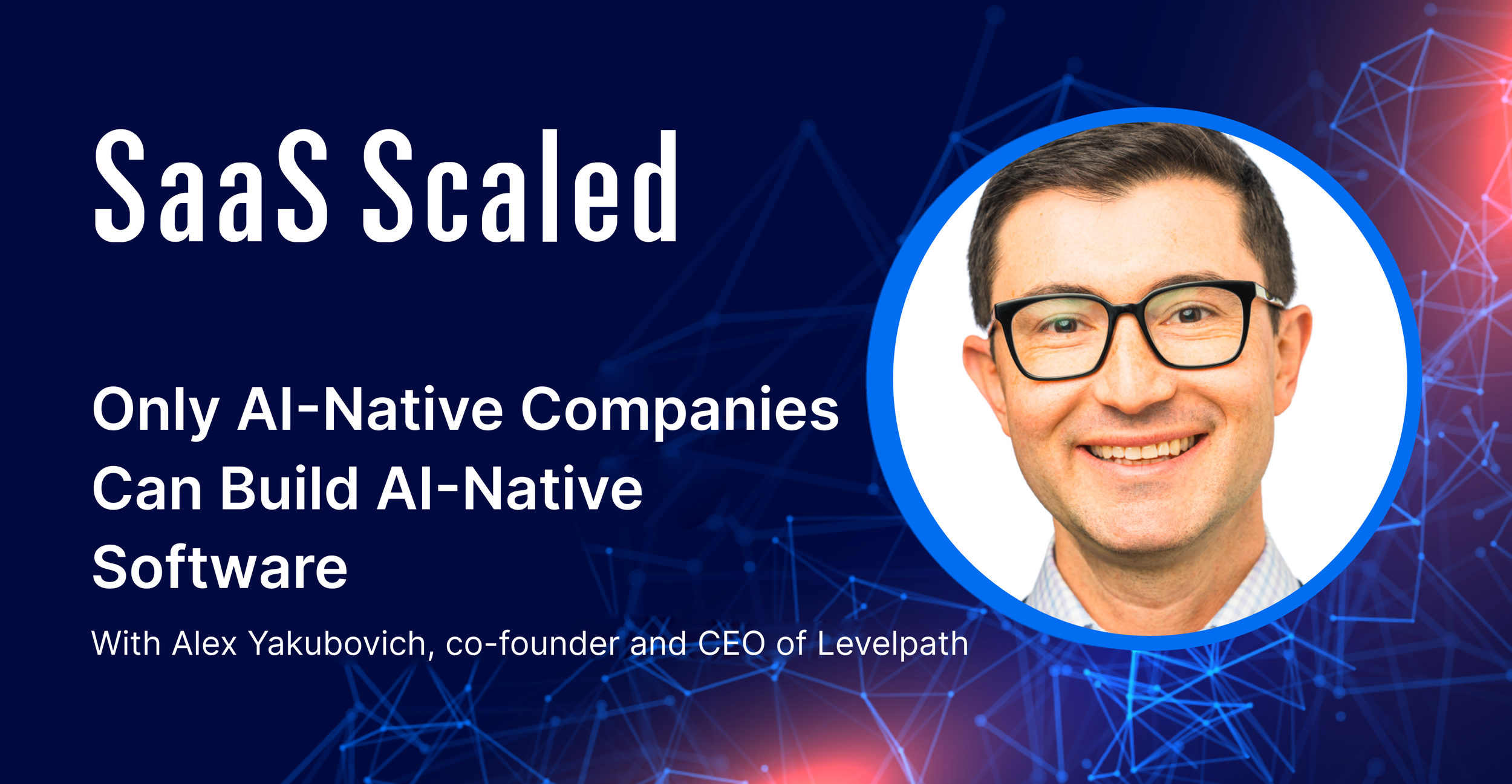 EPISODE 121: Only AI-Native Companies Can Build AI-Native Software with Alex Yakubovich