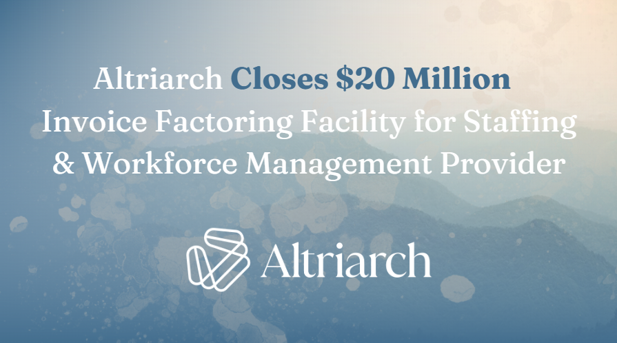 Altriarch Closes $20 Million Invoice Factoring Facility for Global Staffing &amp; Workforce Management Provider