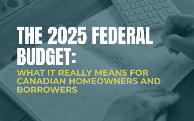 The 2025 Federal Budget: What It Really Means for Canadian Homeowners and Borrowers