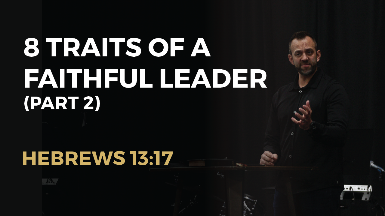 “8 Traits of a Faithful Leader (Part 2)” (Hebrews 13:17)