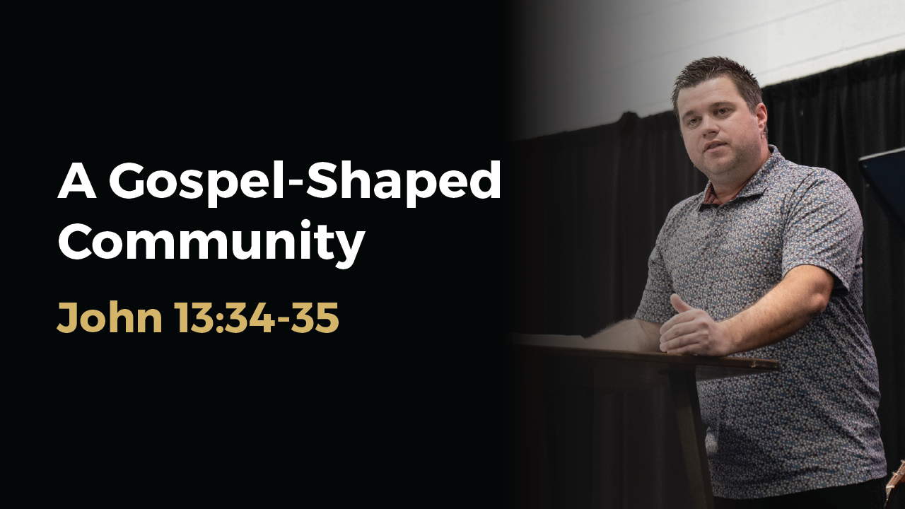 “A Gospel-Shaped Community” (John 13:34-35) | Brett McIntosh
