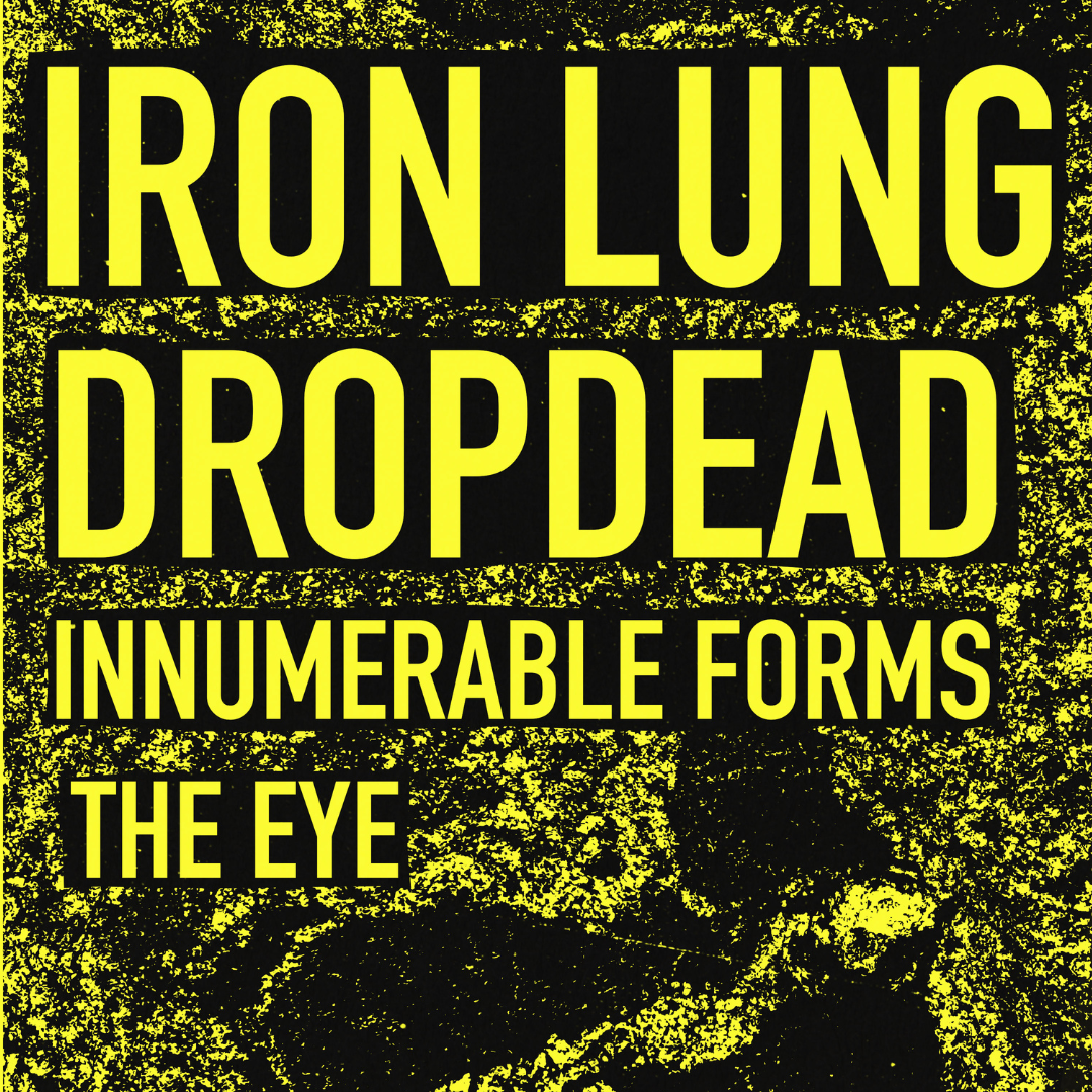 IRON LUNG - w/ Dropdead, Innumerable Forms, The Eye