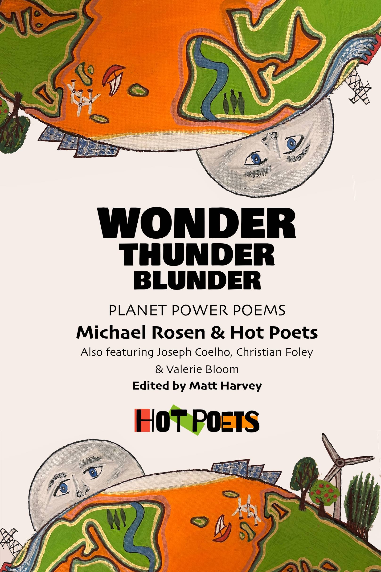 Wonder, Thunder, Blunder - planet powered poems for 9-13yr olds - Michael Rosen & Hot Poets (I have 2 commissioned poems in here)  

Click on image to purchase/learn more