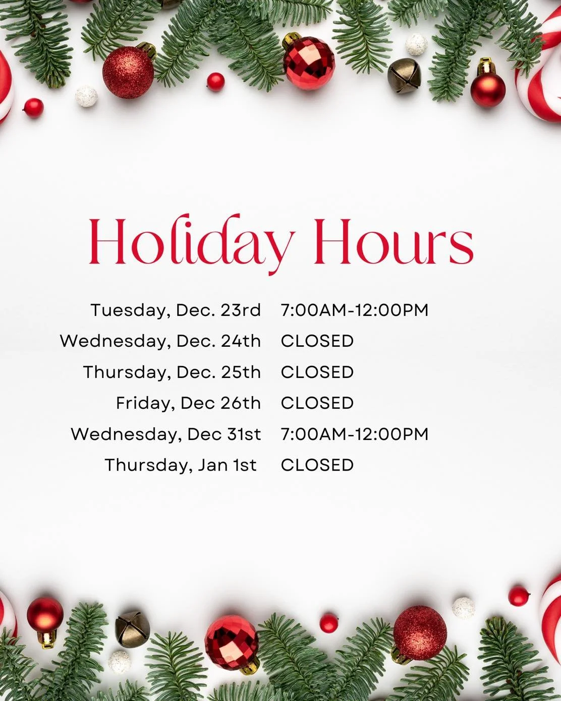 🎄 Please note our updated hours for the upcoming holidays:

December 23rd &ndash; 7:00 AM - 12:00 PM
December 24th - 26th &ndash; Closed

December 31st &ndash; 7:00 AM to 12:00 PM
January 1st &ndash; Closed

We encourage clients to plan ahead for me