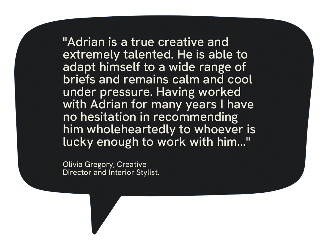 Quote from Olivia Gregory, Creative Director and Interior Stylist, praising Adrian's creativity, talent, calmness under pressure, and recommending him for work.