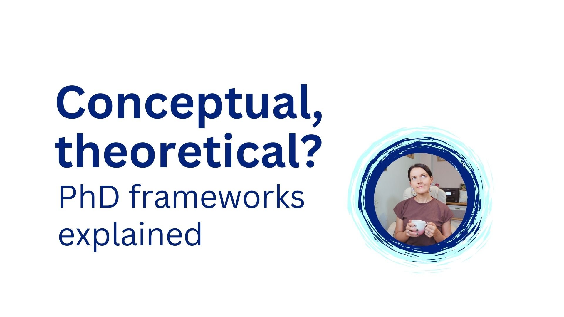Conceptual vs Theoretical Frameworks: What’s the difference? And why do PhD students get stuck?