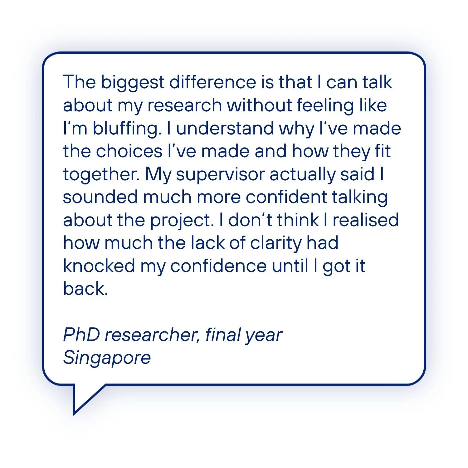 Testimonial from a final-year PhD researcher who says the guide helped them understand and explain their research choices, regain confidence in their project, and talk about their research without feeling like they were bluffing.