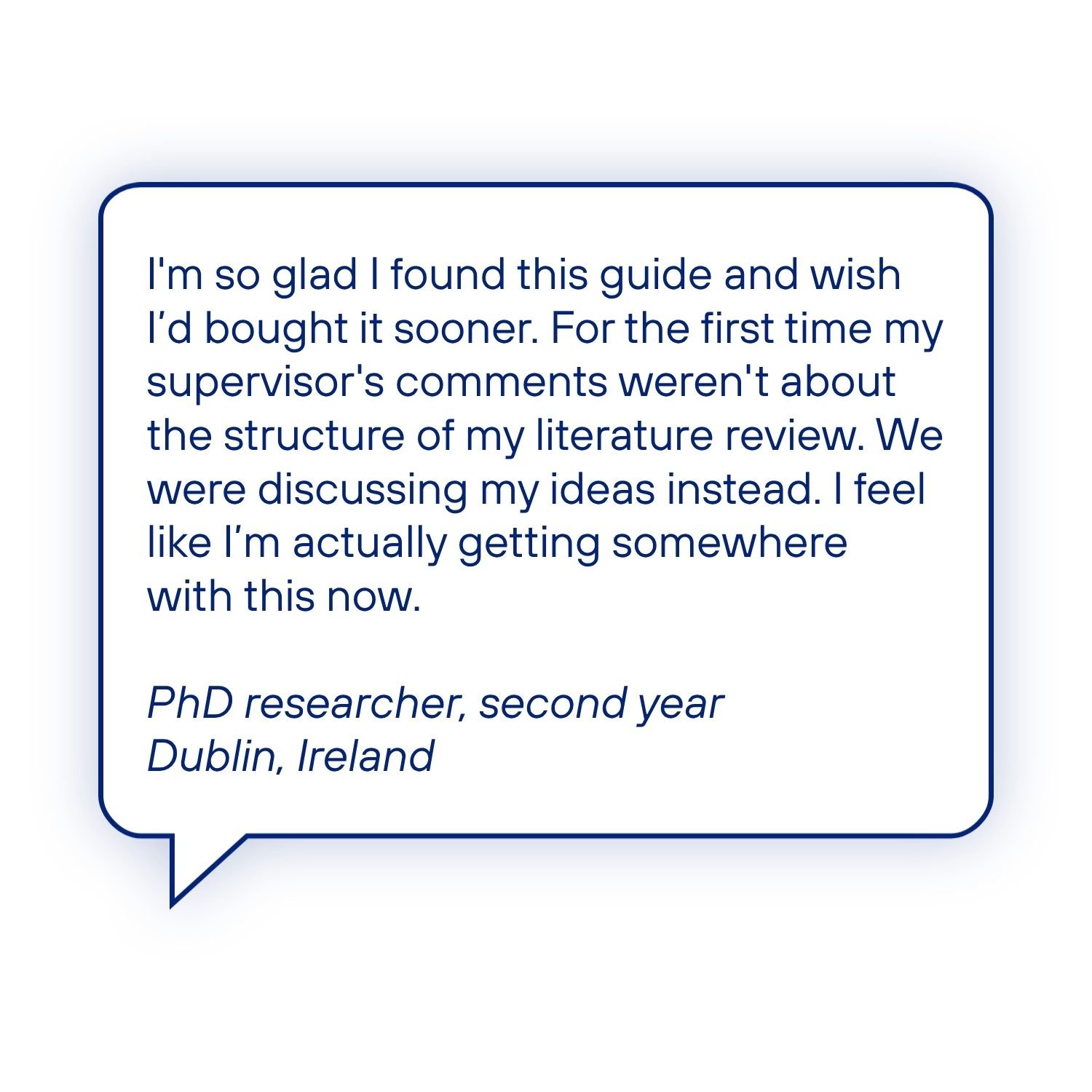 Testimonial from a second-year PhD researcher describing how the literature review guide improved their structure and helped supervisor conversations focus on their ideas.