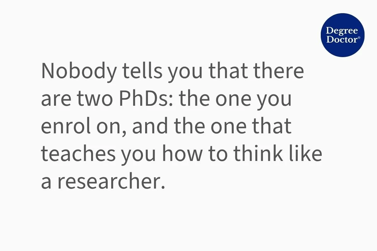 Quote explaining the Hidden Curriculum of a PhD: "Nobody tells you that there are two PhDs: the one you enrol on, and the one that teaches you how to think like a researcher."