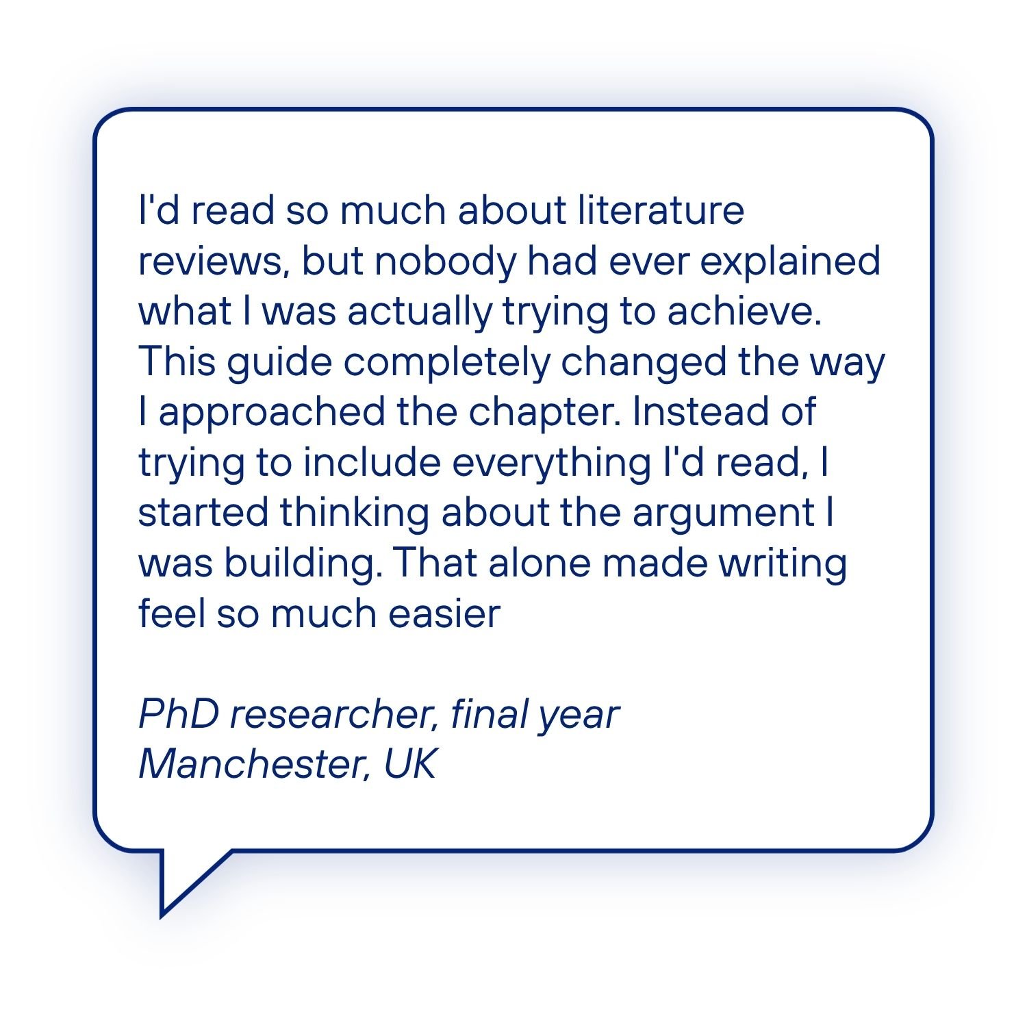 Speech bubble testimonial from a final-year PhD researcher describing how the Literature Review Guide helped them understand the purpose of a thematic literature review, build a clearer argument and write with greater confidence.